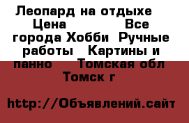 Леопард на отдыхе  › Цена ­ 12 000 - Все города Хобби. Ручные работы » Картины и панно   . Томская обл.,Томск г.